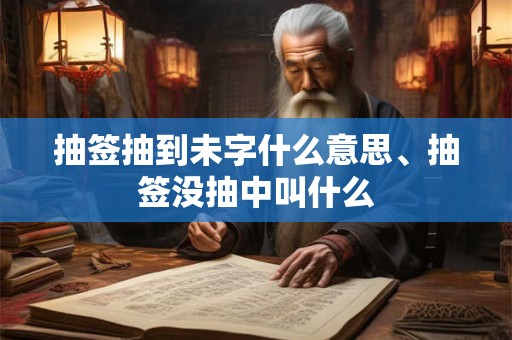 抽签抽到未字什么意思、抽签没抽中叫什么