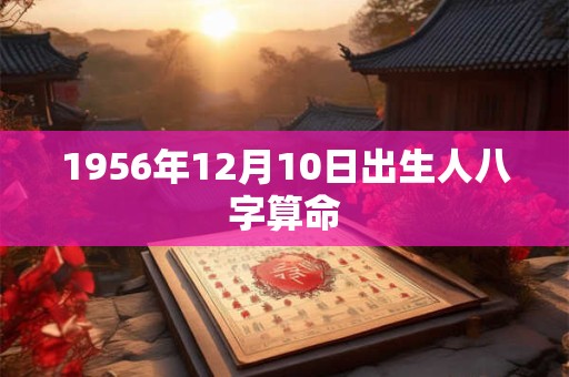 1956年12月10日出生人八字算命