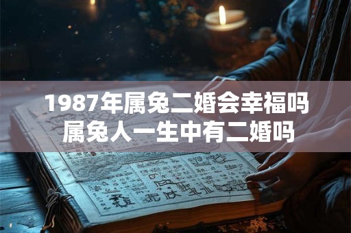 1987年属兔二婚会幸福吗 属兔人一生中有二婚吗