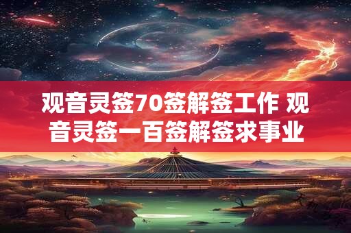 观音灵签70签解签工作 观音灵签一百签解签求事业