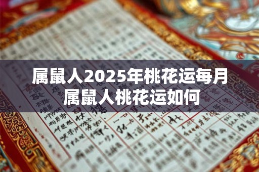 属鼠人2025年桃花运每月 属鼠人桃花运如何