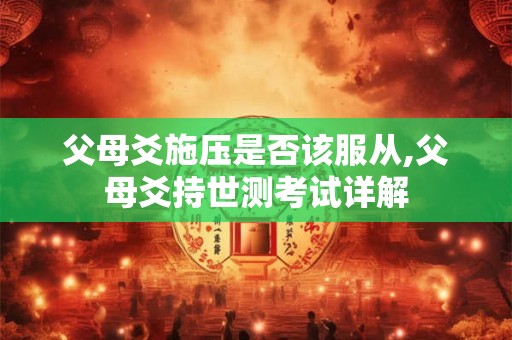 父母爻施压是否该服从,父母爻持世测考试详解