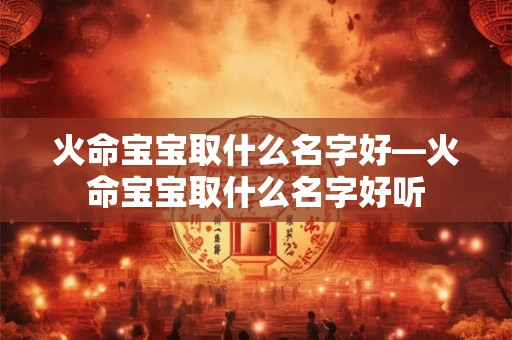 火命宝宝取什么名字好—火命宝宝取什么名字好听