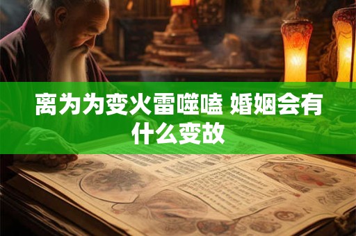 离为为变火雷噬嗑 婚姻会有什么变故