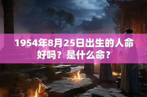 1954年8月25日出生的人命好吗？是什么命？