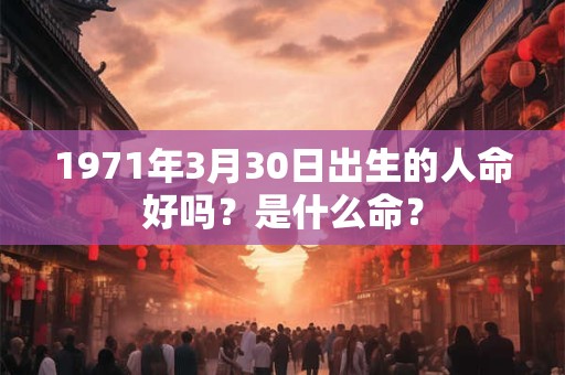 1971年3月30日出生的人命好吗？是什么命？