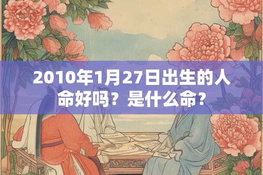 2010年1月27日出生的人命好吗？是什么命？