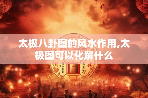 太极八卦图的风水作用,太极图可以化解什么