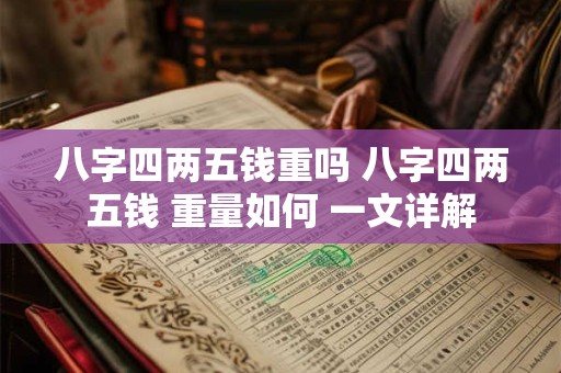 八字四两五钱重吗 八字四两五钱 重量如何 一文详解 八字四两五钱重吗 八字四两五钱 重量如何 一文详解