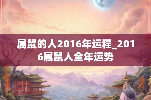 属鼠的人2016年运程_2016属鼠人全年运势
