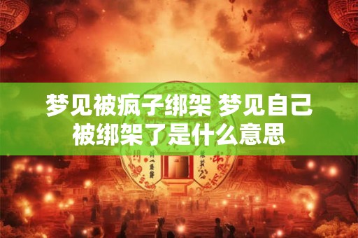 梦见被疯子绑架 梦见自己被绑架了是什么意思