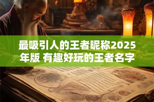 最吸引人的王者昵称2025年版 有趣好玩的王者名字