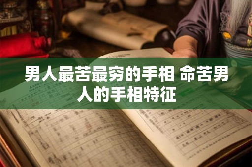 男人最苦最穷的手相 命苦男人的手相特征
