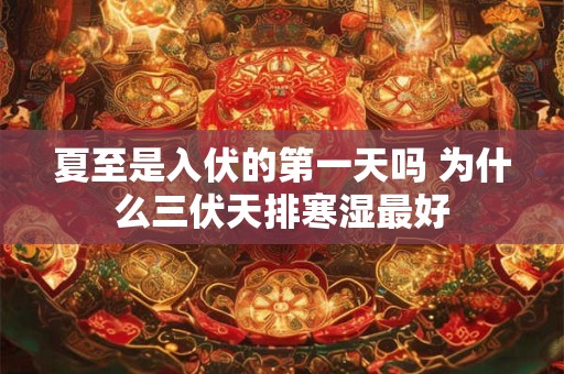 夏至是入伏的第一天吗 为什么三伏天排寒湿最好 夏至是入伏的第一天吗 为什么三伏天排寒湿最好