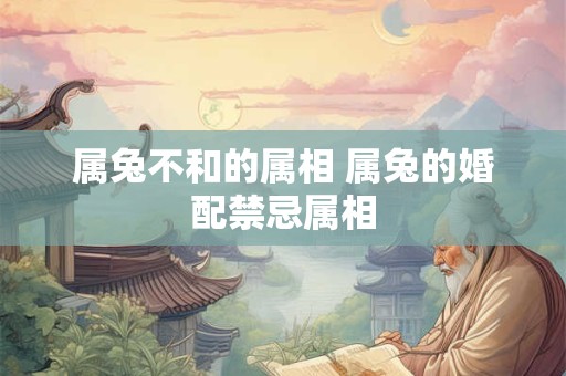 属兔不和的属相 属兔的婚配禁忌属相