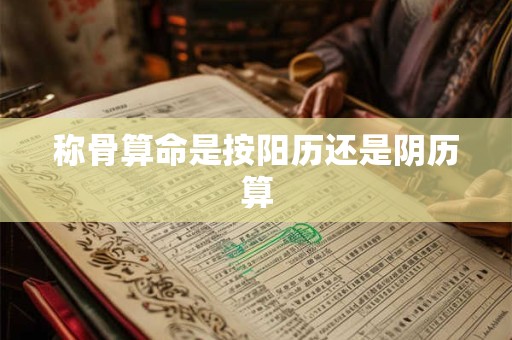 称骨算命是按阳历还是阴历算