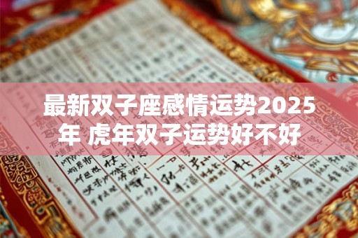 最新双子座感情运势2025年 虎年双子运势好不好