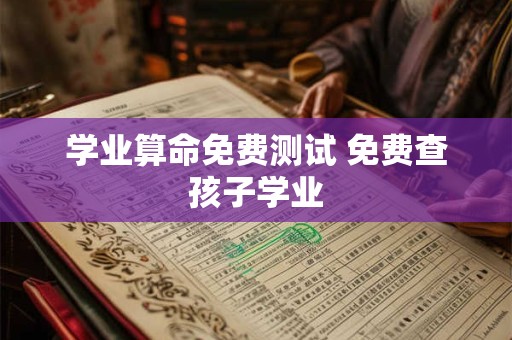 学业算命免费测试 免费查孩子学业