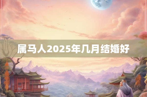 属马人2025年几月结婚好