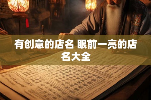 有创意的店名 眼前一亮的店名大全