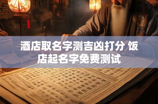 酒店取名字测吉凶打分 饭店起名字免费测试