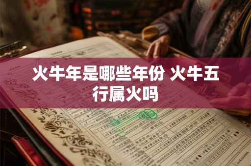火牛年是哪些年份 火牛五行属火吗