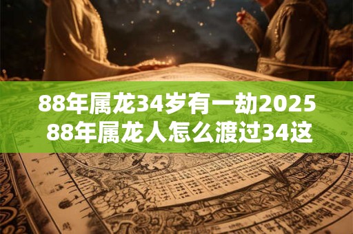 详细阅读:88年属龙34岁有一劫2025 88年属龙人怎么渡过34这坎 88年属龙34岁有一劫2025 88年属龙人怎么渡过34这坎