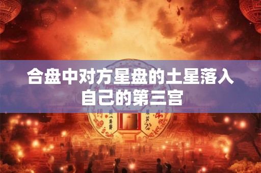 合盘中对方星盘的土星落入自己的第三宫