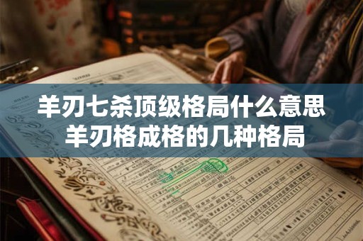 羊刃七杀顶级格局什么意思 羊刃格成格的几种格局