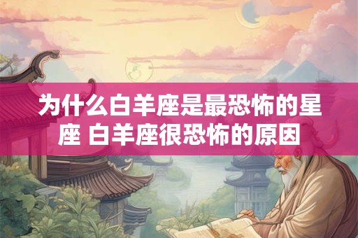 为什么白羊座是最恐怖的星座 白羊座很恐怖的原因