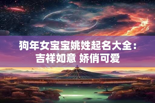 狗年女宝宝姚姓起名大全：吉祥如意 娇俏可爱