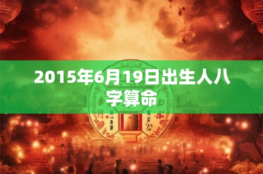 2015年6月19日出生人八字算命
