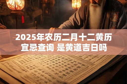 2026年农历二月十二黄历宜忌查询 是黄道吉日吗