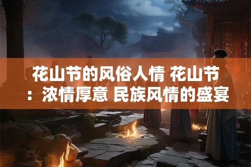 花山节的风俗人情 花山节：浓情厚意 民族风情的盛宴