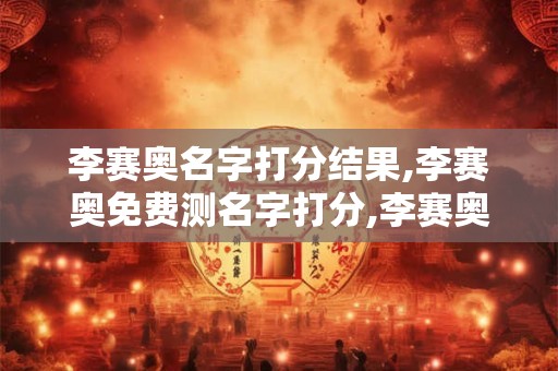 详细阅读:李赛奥名字打分结果,李赛奥免费测名字打分,李赛奥周易免费测名字打分 李赛奥名字打分结果,李赛奥免费测名字打分,李赛奥周易免费测名字打分