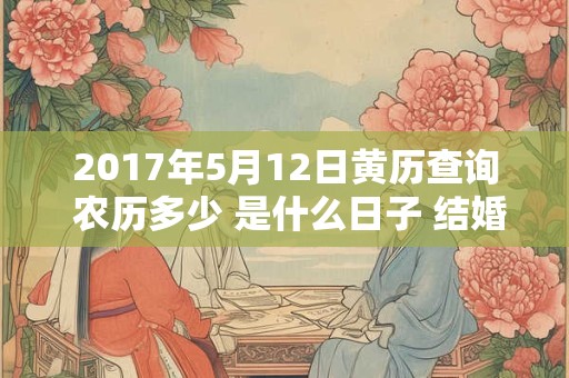 2017年5月12日黄历查询 农历多少 是什么日子 结婚吉时