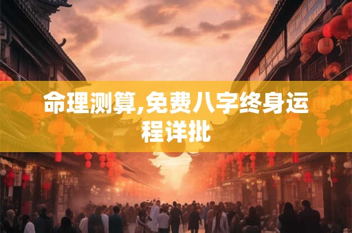 命理测算,免费八字终身运程详批
