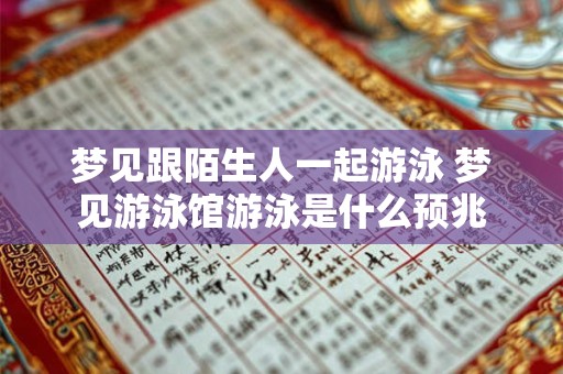 梦见跟陌生人一起游泳 梦见游泳馆游泳是什么预兆