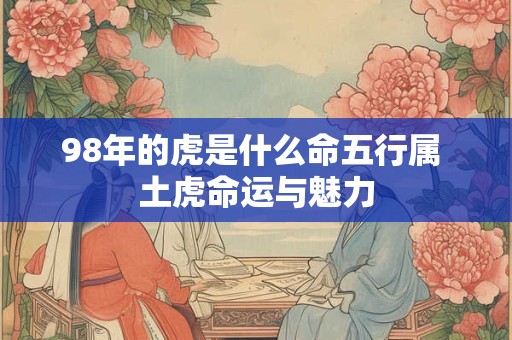 98年的虎是什么命五行属 土虎命运与魅力