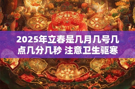 2025年立春是几月几号几点几分几秒 注意卫生驱寒邪
