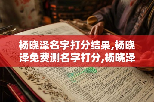 杨晓泽名字打分结果,杨晓泽免费测名字打分,杨晓泽周易免费测名字打分