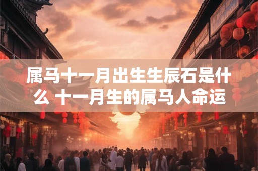 属马十一月出生生辰石是什么 十一月生的属马人命运