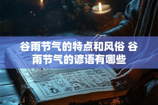 谷雨节气的特点和风俗 谷雨节气的谚语有哪些
