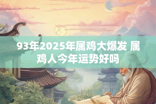 93年2025年属鸡大爆发 属鸡人今年运势好吗