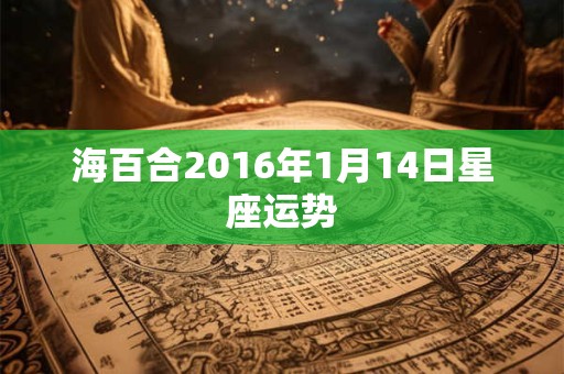 海百合2016年1月14日星座运势