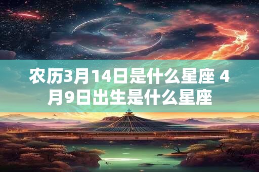 农历3月14日是什么星座 4月9日出生是什么星座