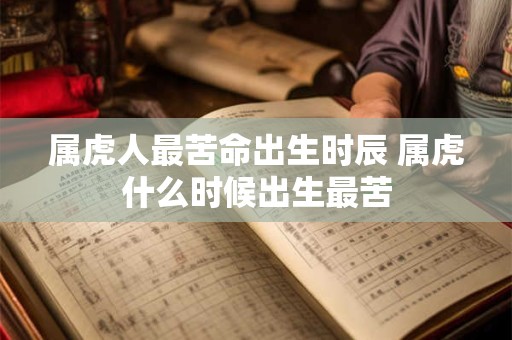 属虎人最苦命出生时辰 属虎什么时候出生最苦