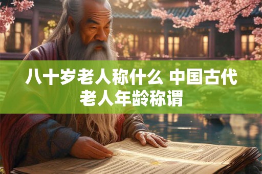 八十岁老人称什么 中国古代老人年龄称谓