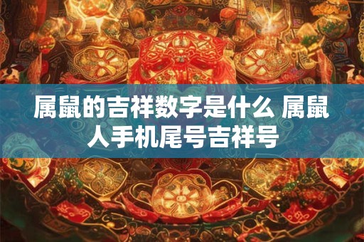 属鼠的吉祥数字是什么 属鼠人手机尾号吉祥号