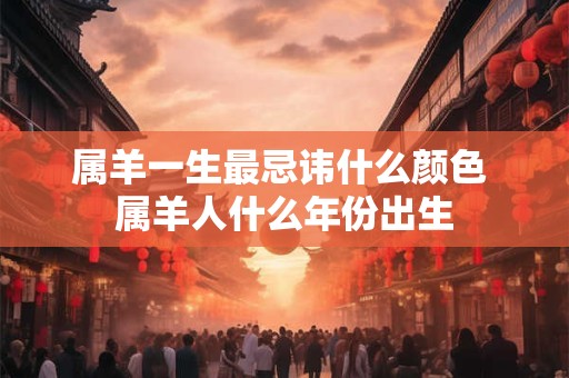 属羊一生最忌讳什么颜色 属羊人什么年份出生